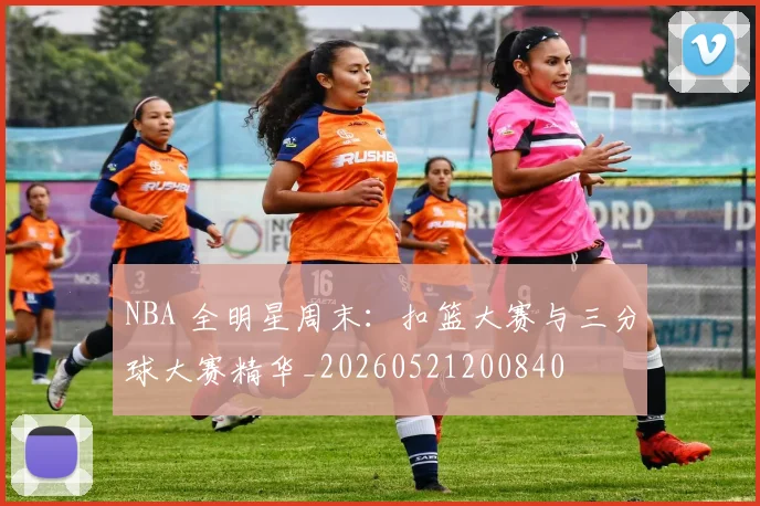 NBA 全明星周末：扣篮大赛与三分球大赛精华_20260521200840