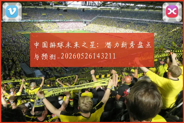 中国排球未来之星:潜力新秀盘点与预测_20260526143211