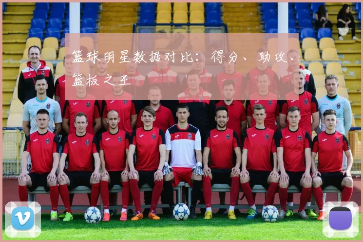 篮球明星数据对比：得分、助攻、篮板之王