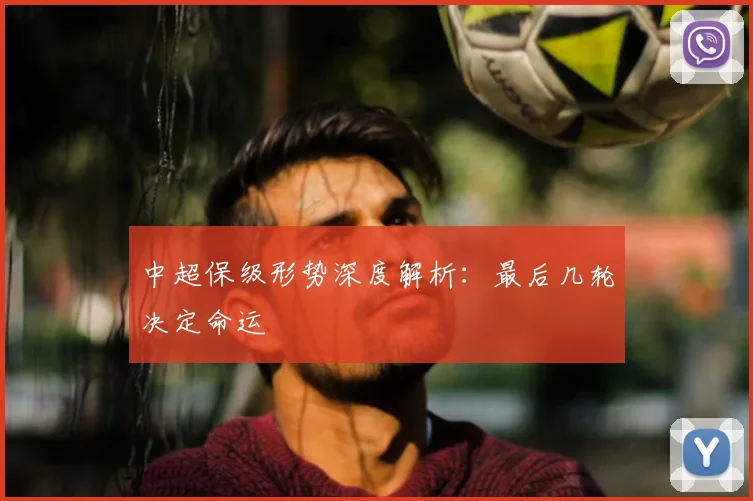 中超保级形势深度解析：最后几轮决定命运