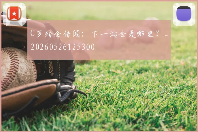 C罗转会传闻:下一站会是哪里?_20260526125300