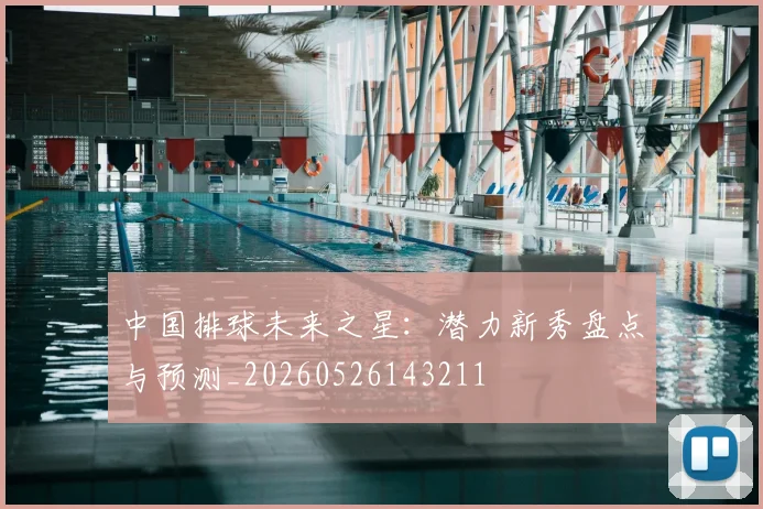中国排球未来之星：潜力新秀盘点与预测_20260526143211
