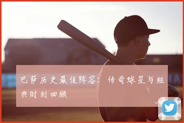 巴萨历史最佳阵容：传奇球星与经典时刻回顾